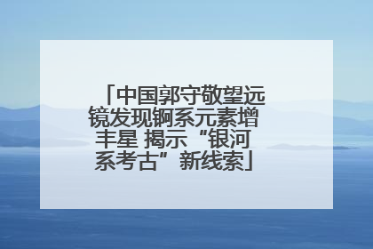 中国郭守敬望远镜发现锕系元素增丰星 揭示“银河系考古”新线索